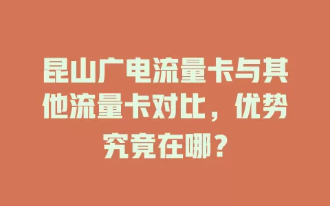 昆山广电流量卡与其他流量卡对比，优势究竟在哪？