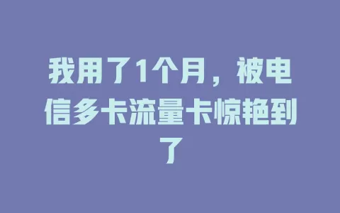 我用了1个月，被电信多卡流量卡惊艳到了