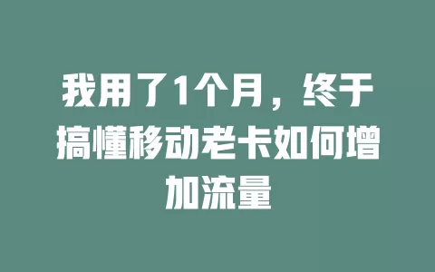 我用了1个月，终于搞懂移动老卡如何增加流量