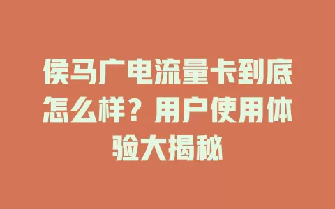 侯马广电流量卡到底怎么样？用户使用体验大揭秘