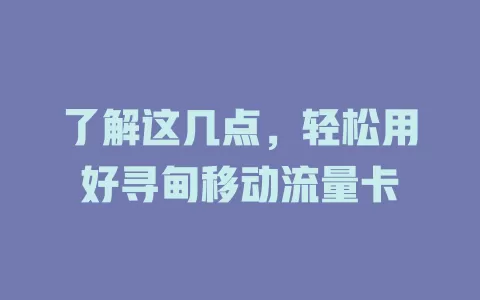 了解这几点，轻松用好寻甸移动流量卡