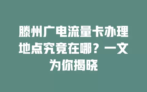 滕州广电流量卡办理地点究竟在哪？一文为你揭晓