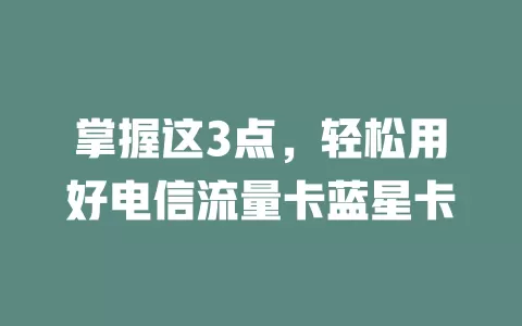掌握这3点，轻松用好电信流量卡蓝星卡