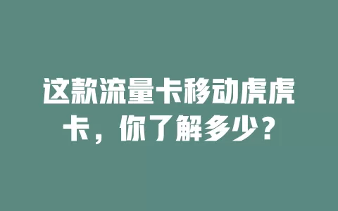 这款流量卡移动虎虎卡，你了解多少？