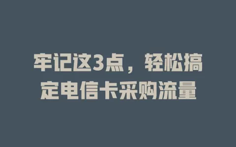 牢记这3点，轻松搞定电信卡采购流量