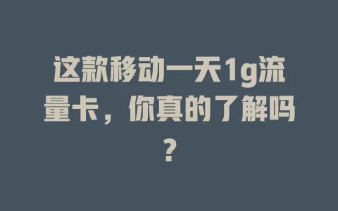 这款移动一天1g流量卡，你真的了解吗？