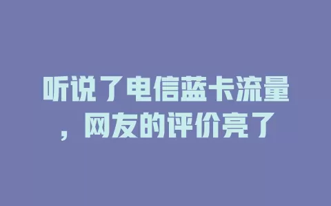 听说了电信蓝卡流量，网友的评价亮了