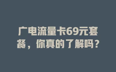 广电流量卡69元套餐，你真的了解吗？