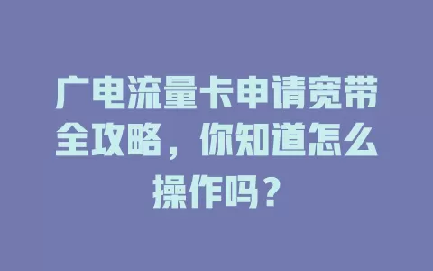 广电流量卡申请宽带全攻略，你知道怎么操作吗？