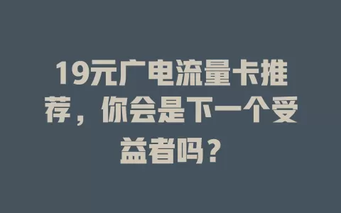19元广电流量卡推荐，你会是下一个受益者吗？