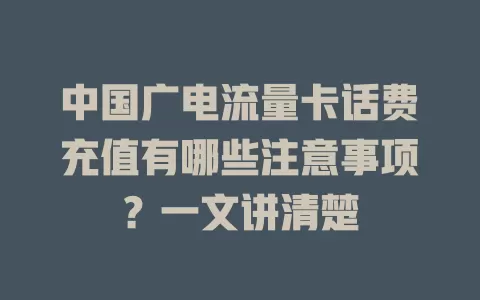 中国广电流量卡话费充值有哪些注意事项？一文讲清楚