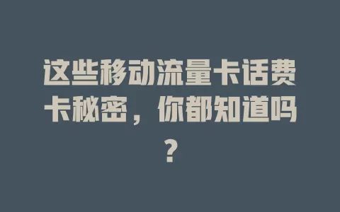 这些移动流量卡话费卡秘密，你都知道吗？