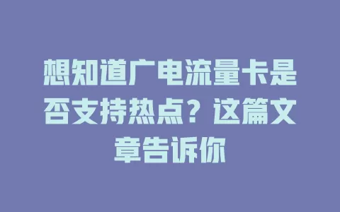 想知道广电流量卡是否支持热点？这篇文章告诉你