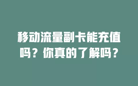 移动流量副卡能充值吗？你真的了解吗？