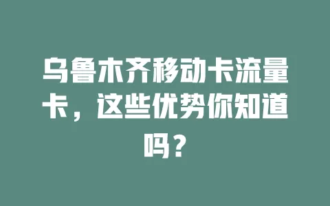 乌鲁木齐移动卡流量卡，这些优势你知道吗？