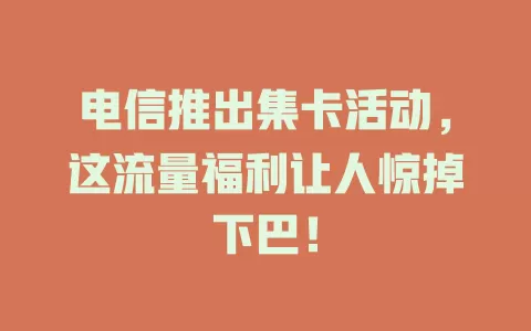 电信推出集卡活动，这流量福利让人惊掉下巴！