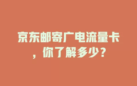 京东邮寄广电流量卡，你了解多少？