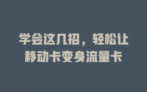 学会这几招，轻松让移动卡变身流量卡