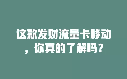 这款发财流量卡移动，你真的了解吗？