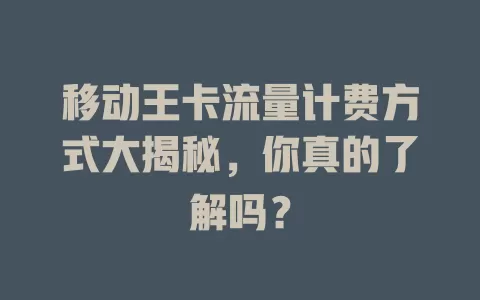 移动王卡流量计费方式大揭秘，你真的了解吗？
