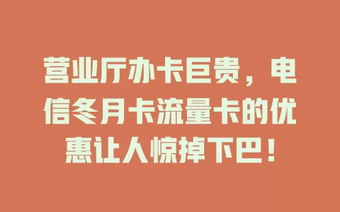 营业厅办卡巨贵，电信冬月卡流量卡的优惠让人惊掉下巴！