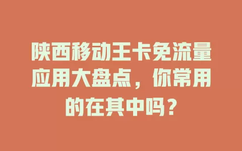 陕西移动王卡免流量应用大盘点，你常用的在其中吗？