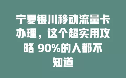宁夏银川移动流量卡办理，这个超实用攻略 90%的人都不知道