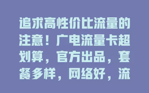 追求高性价比流量的注意！广电流量卡超划算，官方出品，套餐多样，网络好，流量灵活，服务贴心，价格超有竞争力