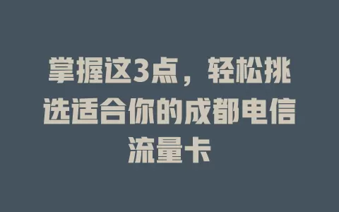 掌握这3点，轻松挑选适合你的成都电信流量卡