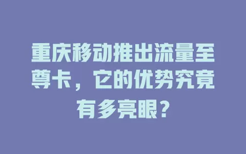 重庆移动推出流量至尊卡，它的优势究竟有多亮眼？