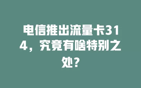 电信推出流量卡314，究竟有啥特别之处？