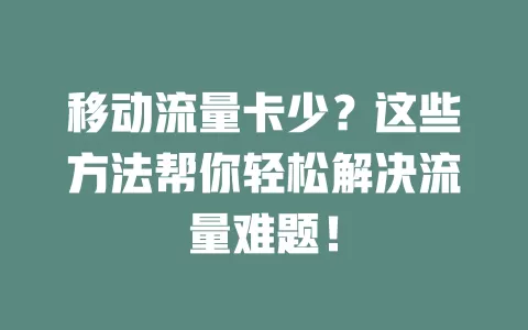 移动流量卡少？这些方法帮你轻松解决流量难题！