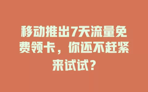 移动推出7天流量免费领卡，你还不赶紧来试试？