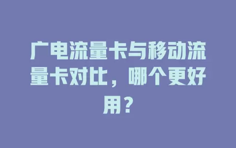 广电流量卡与移动流量卡对比，哪个更好用？