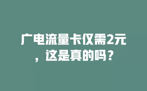 广电流量卡仅需2元，这是真的吗？