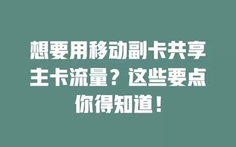 想要用移动副卡共享主卡流量？这些要点你得知道！