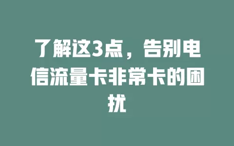 了解这3点，告别电信流量卡非常卡的困扰