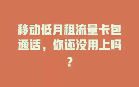 移动低月租流量卡包通话，你还没用上吗？