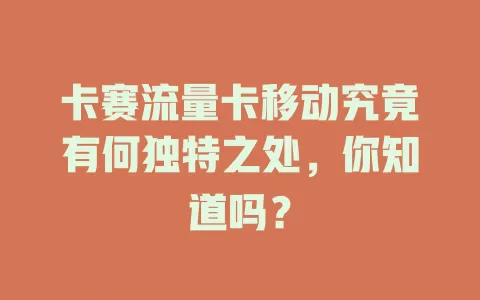 卡赛流量卡移动究竟有何独特之处，你知道吗？