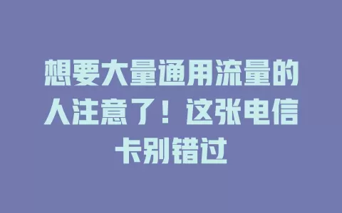 想要大量通用流量的人注意了！这张电信卡别错过
