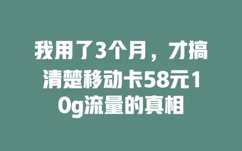 我用了3个月，才搞清楚移动卡58元10g流量的真相