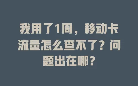 我用了1周，移动卡流量怎么查不了？问题出在哪？
