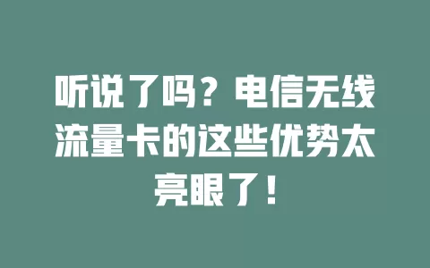 听说了吗？电信无线流量卡的这些优势太亮眼了！