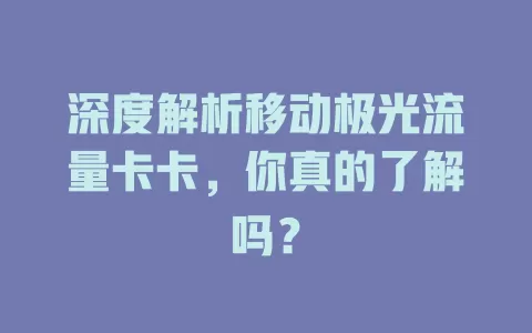 深度解析移动极光流量卡卡，你真的了解吗？