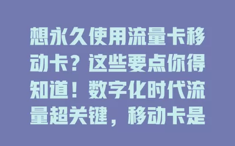想永久使用流量卡移动卡？这些要点你得知道！数字化时代流量超关键，移动卡是热门。永久使用超便利，能省时间精力。但实现不易，套餐多样有各种限制。选时要谨慎，关注费用、流量等因素，充分调研权衡利弊选对套餐。