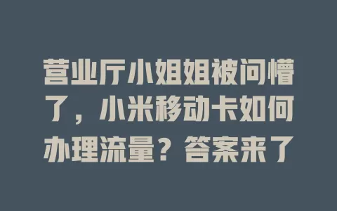 营业厅小姐姐被问懵了，小米移动卡如何办理流量？答案来了