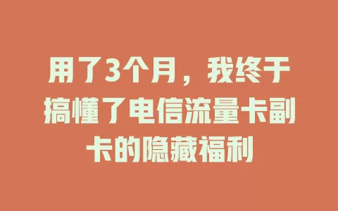 用了3个月，我终于搞懂了电信流量卡副卡的隐藏福利