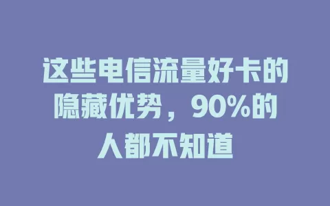 这些电信流量好卡的隐藏优势，90%的人都不知道