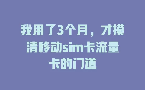 我用了3个月，才摸清移动sim卡流量卡的门道