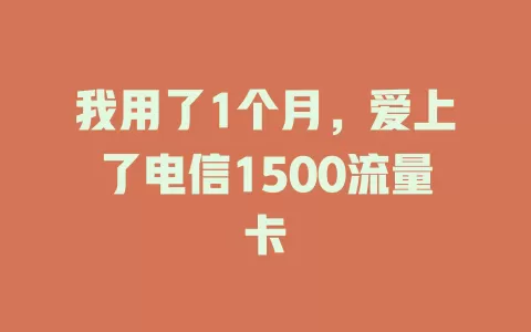 我用了1个月，爱上了电信1500流量卡